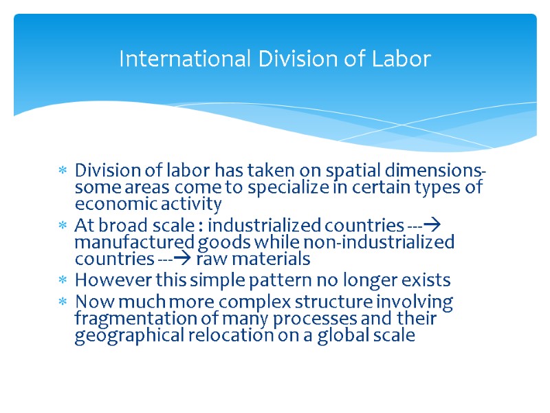 Division of labor has taken on spatial dimensions- some areas come to specialize in